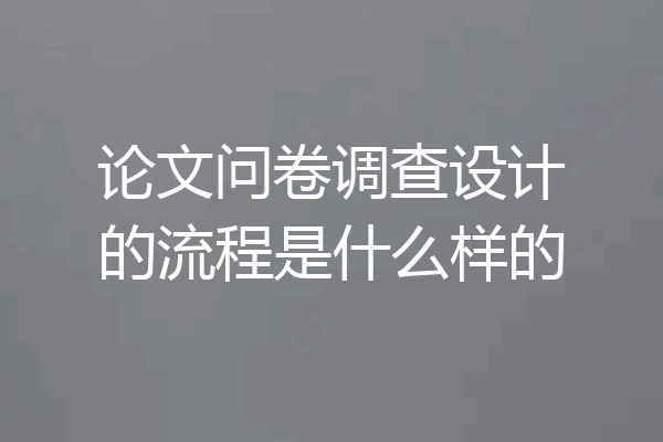 论文问卷调查设计的流程是什么样的