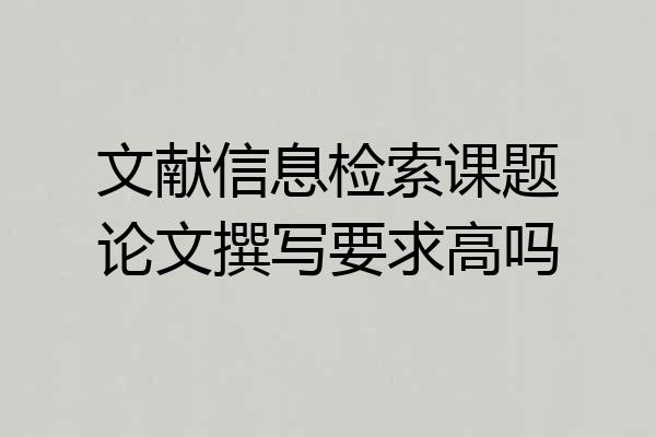 文献信息检索课题论文撰写要求高吗