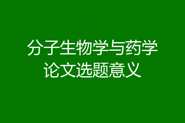 分子生物学与药学论文选题意义