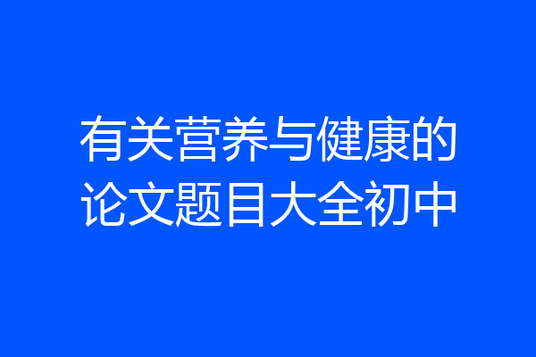 有关营养与健康的论文题目大全初中