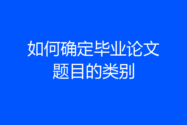 如何确定毕业论文题目的类别