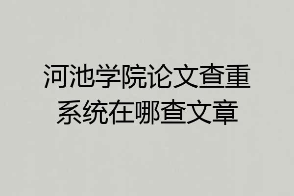 河池学院论文查重系统在哪查文章