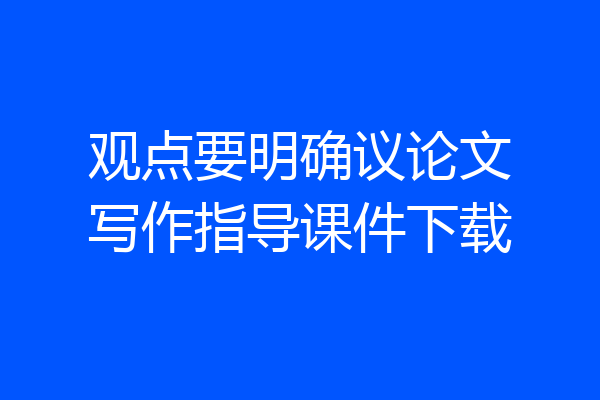 观点要明确议论文写作指导课件下载