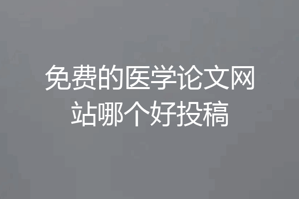 免费的医学论文网站哪个好投稿