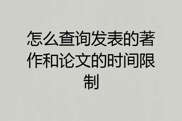 怎么查询发表的著作和论文的时间限制