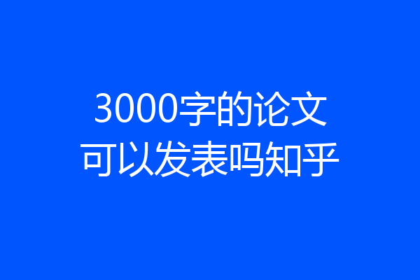 3000字的论文可以发表吗知乎