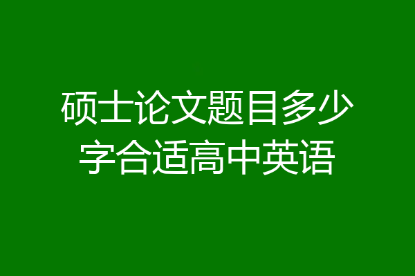 硕士论文题目多少字合适高中英语