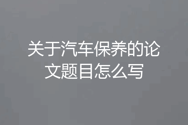 关于汽车保养的论文题目怎么写