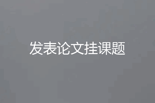 发表论文挂课题