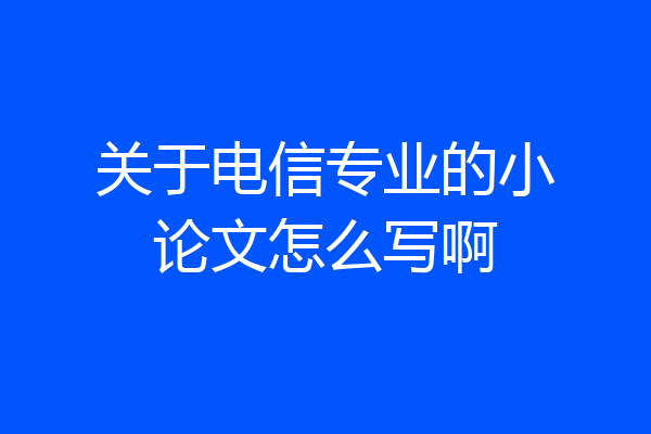 关于电信专业的小论文怎么写啊