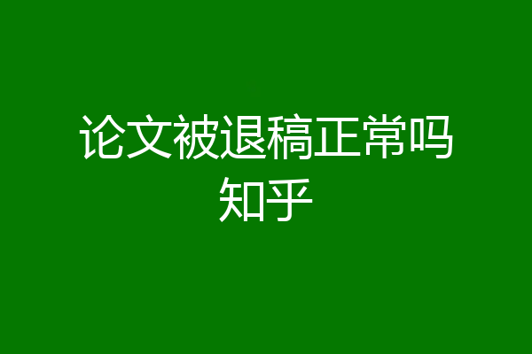 论文被退稿正常吗知乎