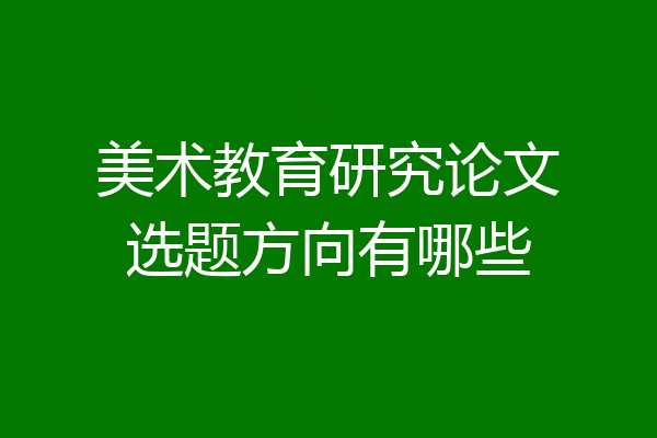 美术教育研究论文选题方向有哪些