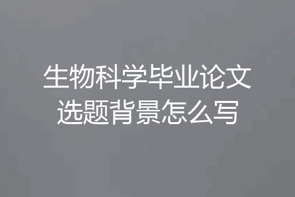 生物科学毕业论文选题背景怎么写