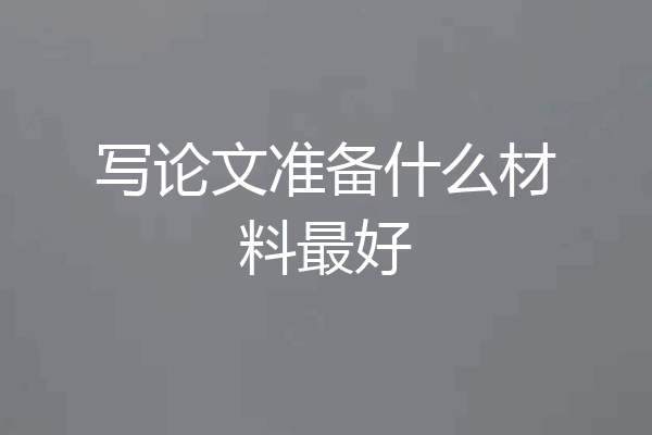 写论文准备什么材料最好