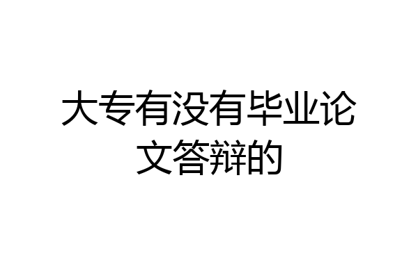 大专有没有毕业论文答辩的