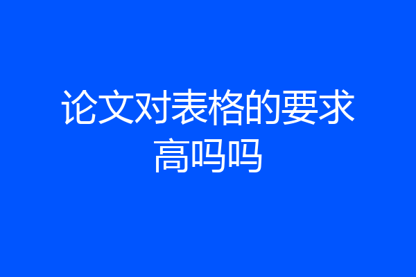 论文对表格的要求高吗吗