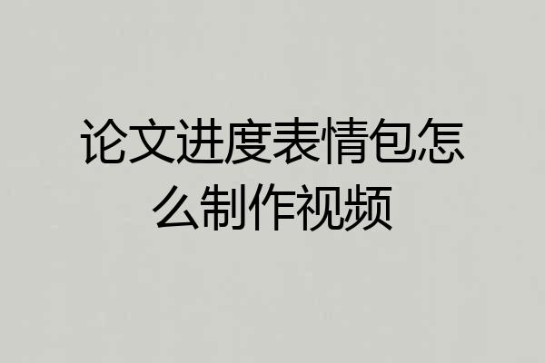 论文进度表情包怎么制作视频