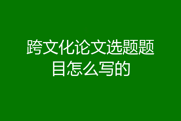 跨文化论文选题题目怎么写的