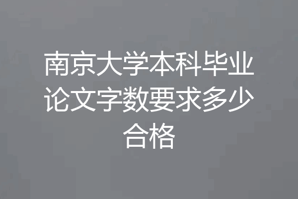 南京大学本科毕业论文字数要求多少合格