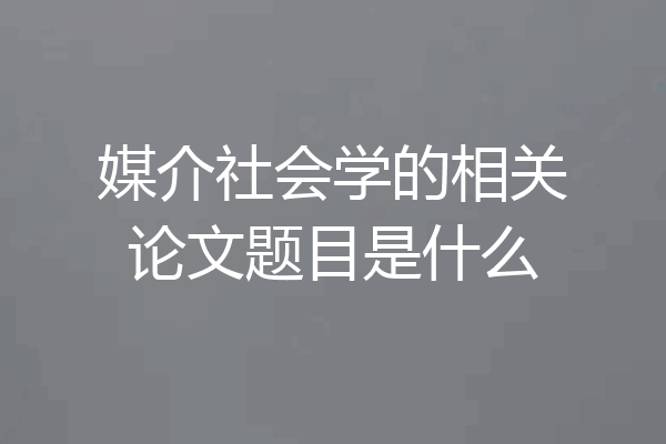 媒介社会学的相关论文题目是什么