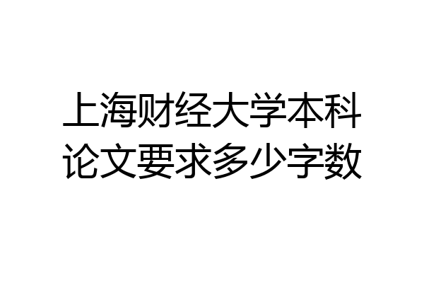 上海财经大学本科论文要求多少字数