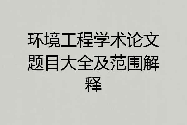 环境工程学术论文题目大全及范围解释
