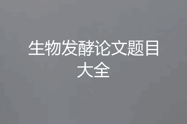 生物发酵论文题目大全