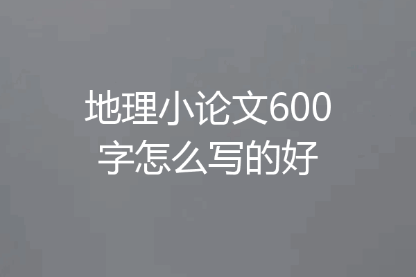 地理小论文600字怎么写的好