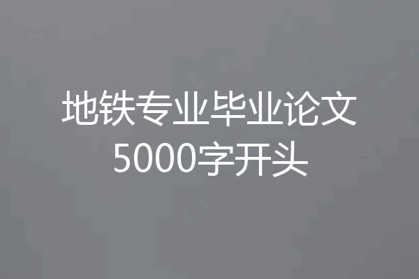地铁专业毕业论文5000字开头