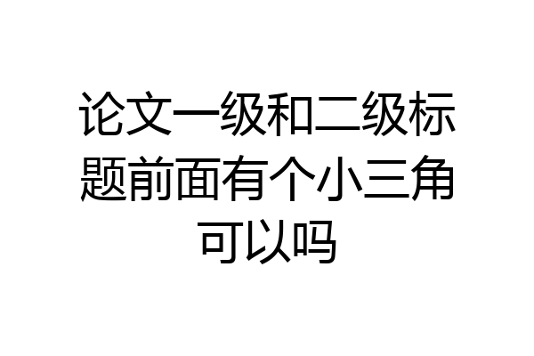 论文一级和二级标题前面有个小三角可以吗