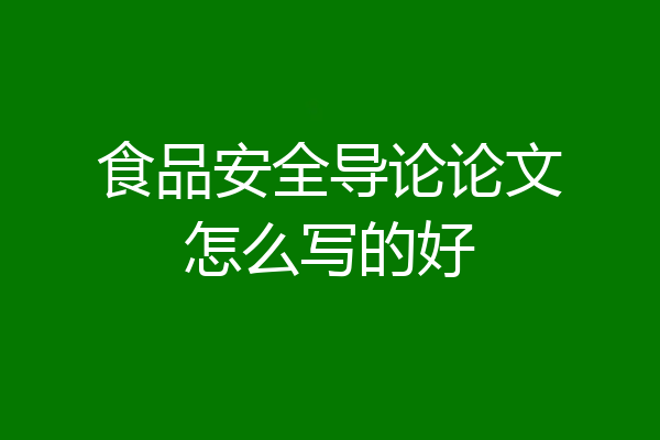 食品安全导论论文怎么写的好