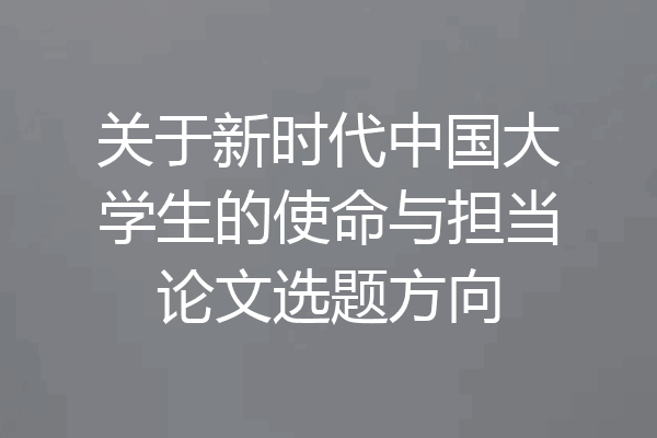关于新时代中国大学生的使命与担当论文选题方向