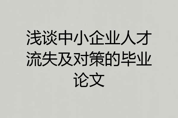浅谈中小企业人才流失及对策的毕业论文