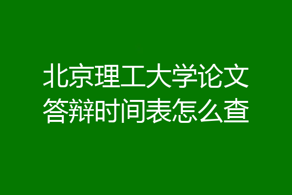 北京理工大学论文答辩时间表怎么查