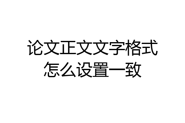 论文正文文字格式怎么设置一致