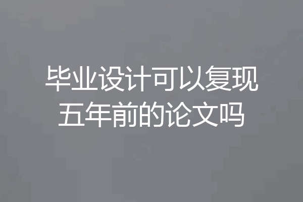 毕业设计可以复现五年前的论文吗
