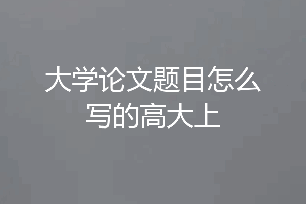 大学论文题目怎么写的高大上