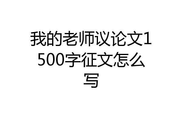 我的老师议论文1500字征文怎么写
