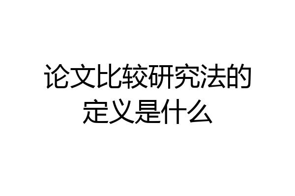 论文比较研究法的定义是什么