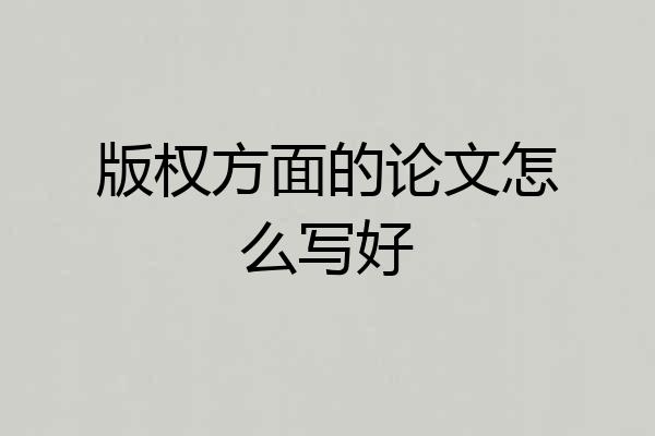 版权方面的论文怎么写好