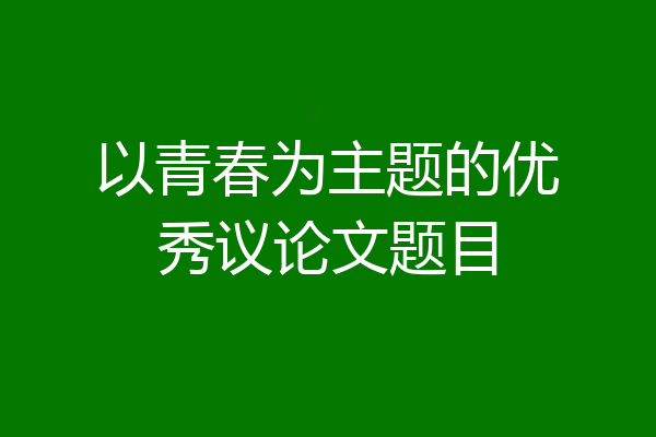 以青春为主题的优秀议论文题目