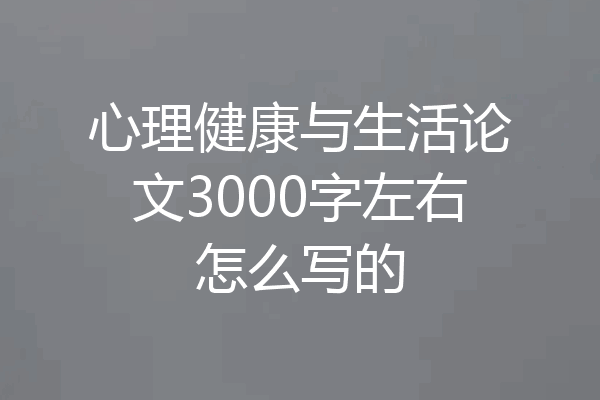心理健康与生活论文3000字左右怎么写的