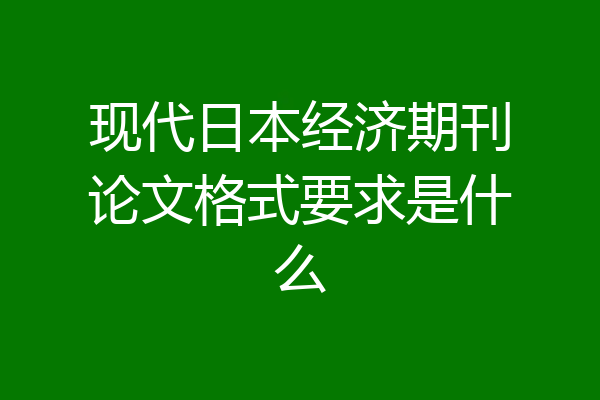 现代日本经济期刊论文格式要求是什么
