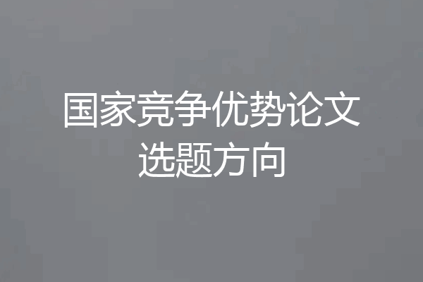 国家竞争优势论文选题方向