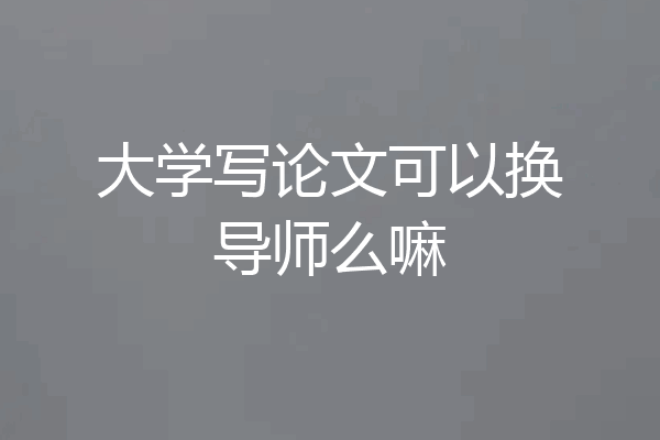 大学写论文可以换导师么嘛