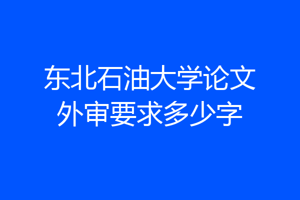 东北石油大学论文外审要求多少字