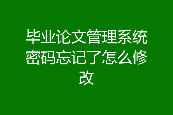 毕业论文管理系统密码忘记了怎么修改