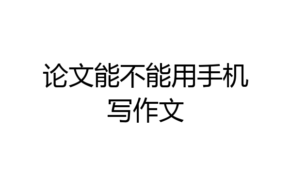 论文能不能用手机写作文