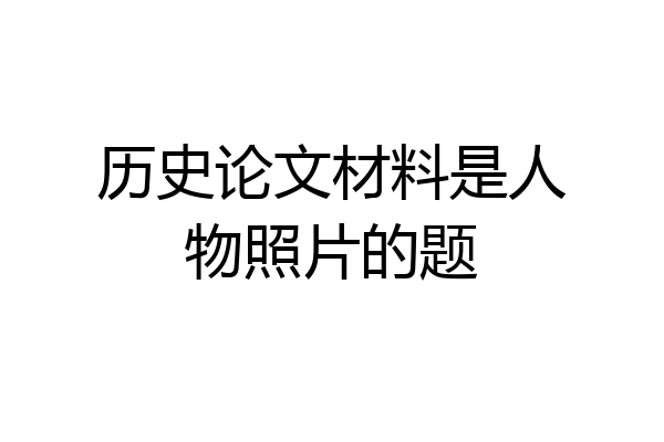 历史论文材料是人物照片的题