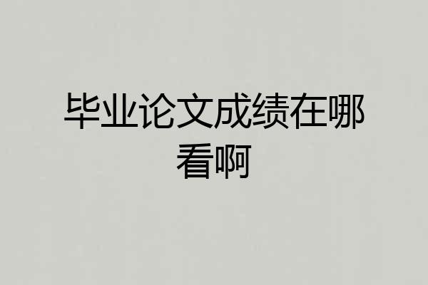 毕业论文成绩在哪看啊